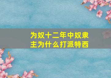 为奴十二年中奴隶主为什么打派特西