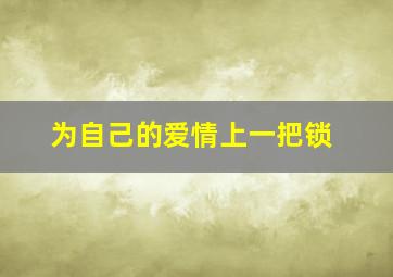 为自己的爱情上一把锁