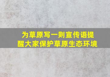 为草原写一则宣传语提醒大家保护草原生态环境