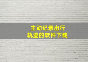 主动记录出行轨迹的软件下载