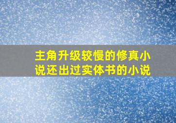 主角升级较慢的修真小说还出过实体书的小说