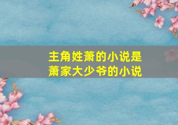 主角姓萧的小说是萧家大少爷的小说