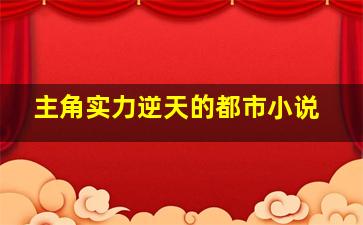 主角实力逆天的都市小说