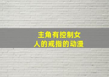 主角有控制女人的戒指的动漫