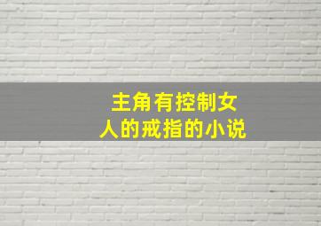 主角有控制女人的戒指的小说