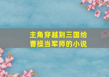 主角穿越到三国给曹操当军师的小说