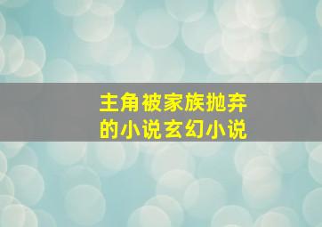 主角被家族抛弃的小说玄幻小说