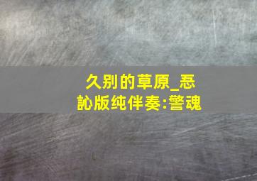 久别的草原_忢訫版纯伴奏:警魂