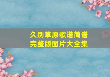 久别草原歌谱简谱完整版图片大全集