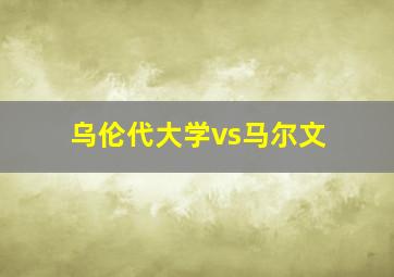 乌伦代大学vs马尔文