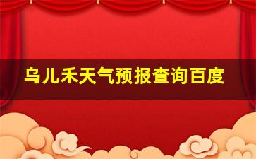 乌儿禾天气预报查询百度