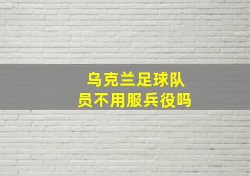 乌克兰足球队员不用服兵役吗