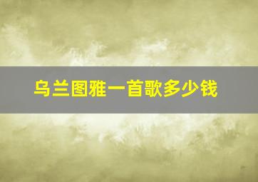 乌兰图雅一首歌多少钱