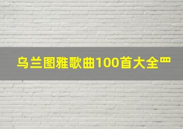 乌兰图雅歌曲100首大全罒