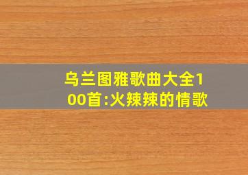 乌兰图雅歌曲大全100首:火辣辣的情歌