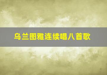 乌兰图雅连续唱八首歌