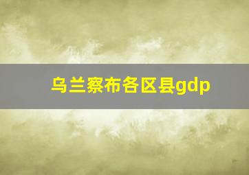 乌兰察布各区县gdp