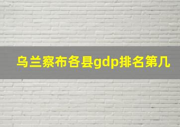 乌兰察布各县gdp排名第几