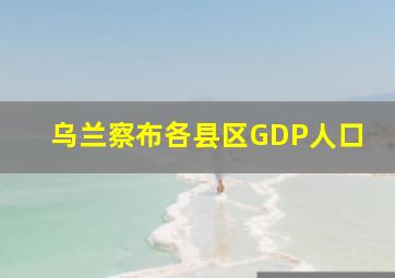 乌兰察布各县区GDP人口