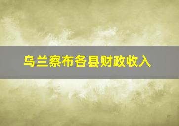 乌兰察布各县财政收入