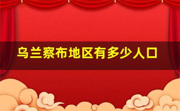 乌兰察布地区有多少人口