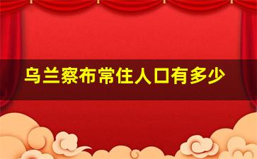 乌兰察布常住人口有多少