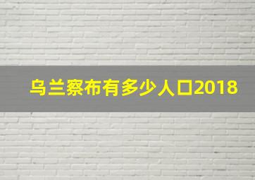 乌兰察布有多少人口2018