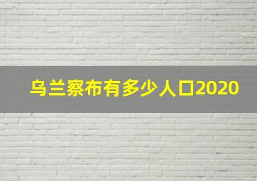 乌兰察布有多少人口2020