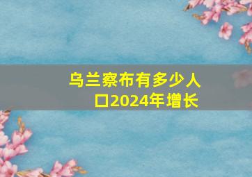 乌兰察布有多少人口2024年增长