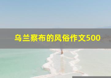 乌兰察布的风俗作文500