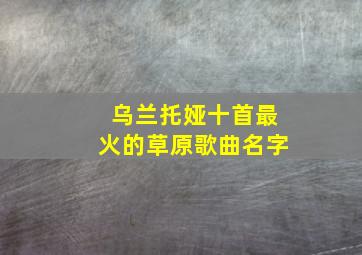 乌兰托娅十首最火的草原歌曲名字