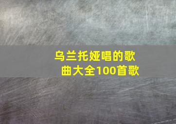 乌兰托娅唱的歌曲大全100首歌