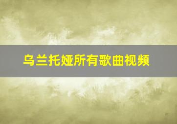 乌兰托娅所有歌曲视频