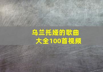 乌兰托娅的歌曲大全100首视频