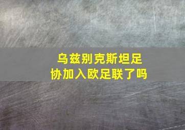 乌兹别克斯坦足协加入欧足联了吗