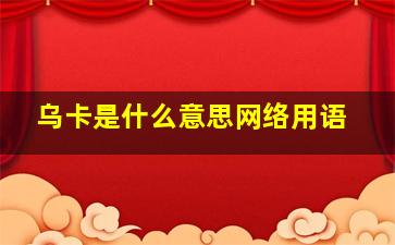 乌卡是什么意思网络用语