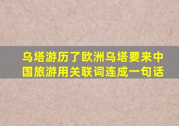 乌塔游历了欧洲乌塔要来中国旅游用关联词连成一句话