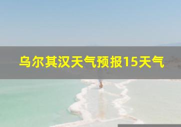 乌尔其汉天气预报15天气