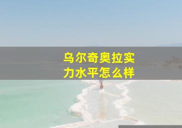 乌尔奇奥拉实力水平怎么样