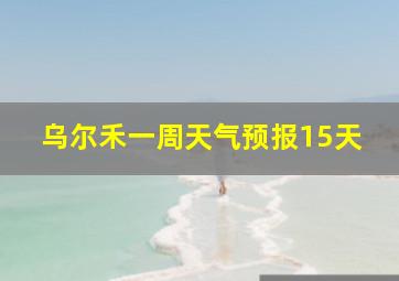 乌尔禾一周天气预报15天