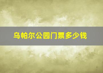 乌帕尔公园门票多少钱