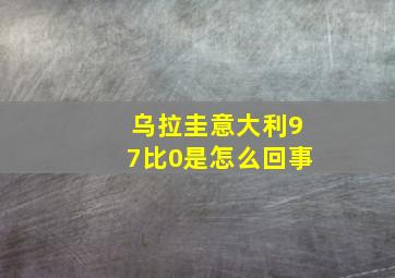 乌拉圭意大利97比0是怎么回事