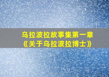 乌拉波拉故事集第一章《关于乌拉波拉博士》