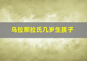 乌拉那拉氏几岁生孩子