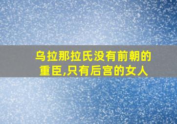 乌拉那拉氏没有前朝的重臣,只有后宫的女人