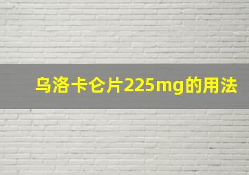 乌洛卡仑片225mg的用法