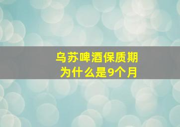 乌苏啤酒保质期为什么是9个月