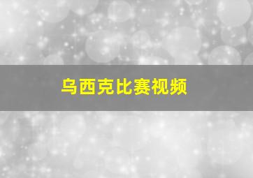 乌西克比赛视频