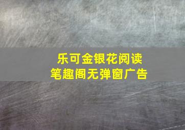 乐可金银花阅读笔趣阁无弹窗广告