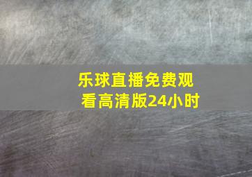 乐球直播免费观看高清版24小时